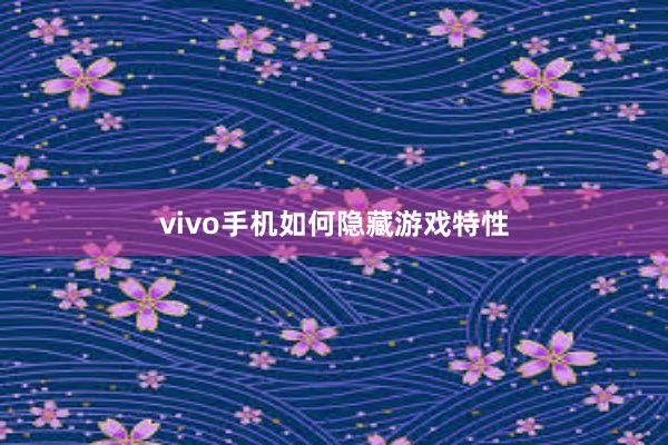 vivo手机如何隐藏游戏特性