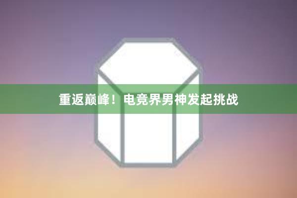 重返巅峰！电竞界男神发起挑战