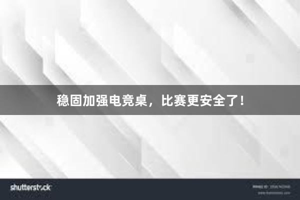 稳固加强电竞桌，比赛更安全了！