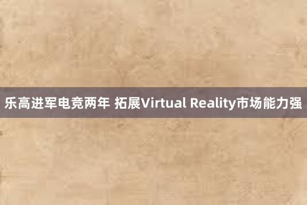 乐高进军电竞两年 拓展Virtual Reality市场能力强