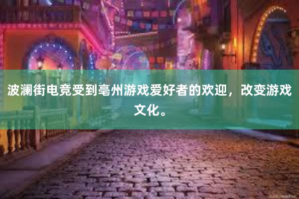 波澜街电竞受到亳州游戏爱好者的欢迎，改变游戏文化。