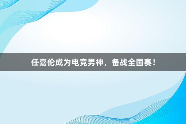 任嘉伦成为电竞男神，备战全国赛！