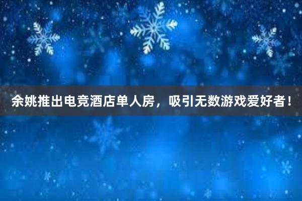 余姚推出电竞酒店单人房，吸引无数游戏爱好者！