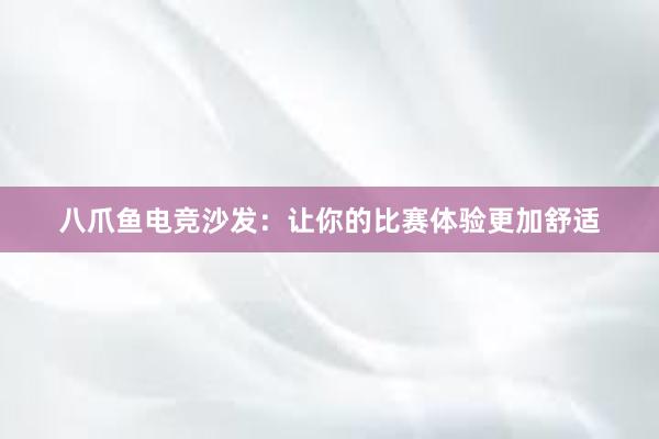 八爪鱼电竞沙发：让你的比赛体验更加舒适