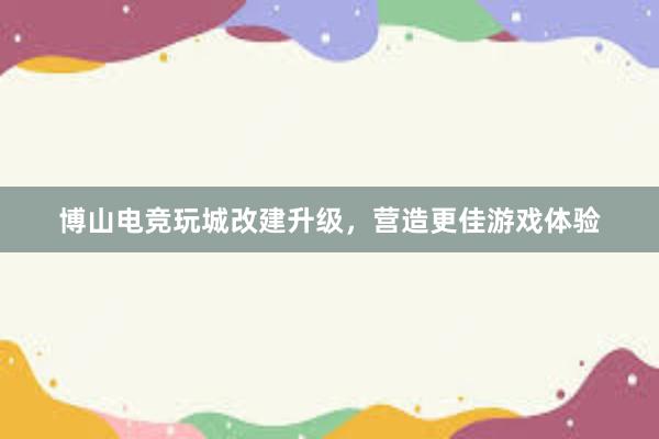 博山电竞玩城改建升级，营造更佳游戏体验