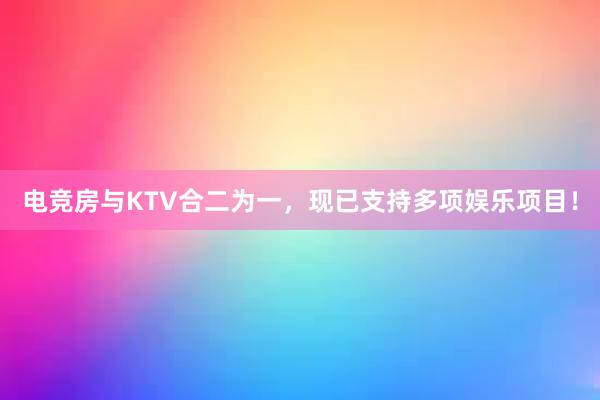 电竞房与KTV合二为一，现已支持多项娱乐项目！