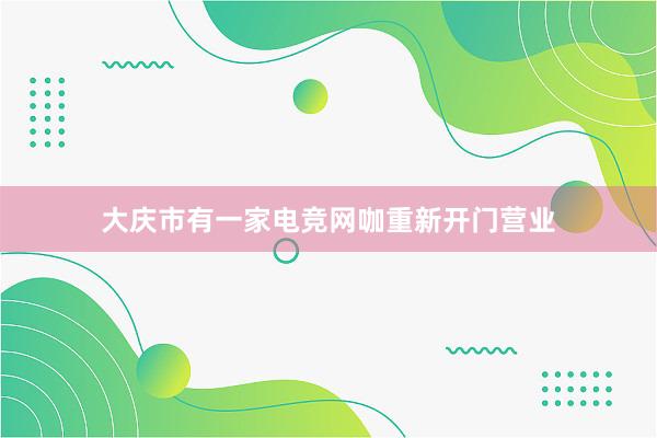 大庆市有一家电竞网咖重新开门营业