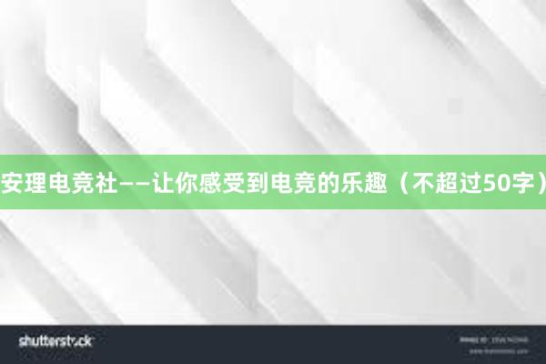 安理电竞社——让你感受到电竞的乐趣（不超过50字）