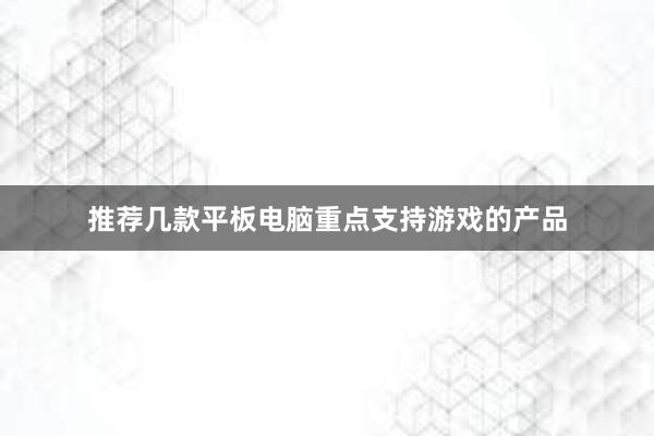 推荐几款平板电脑重点支持游戏的产品