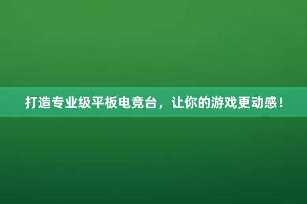 打造专业级平板电竞台，让你的游戏更动感！