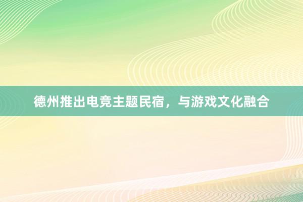 德州推出电竞主题民宿，与游戏文化融合