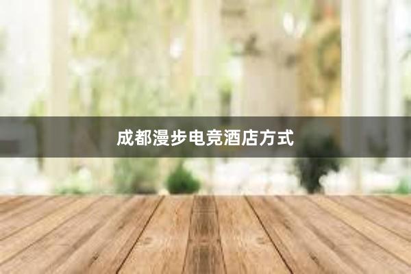 成都漫步电竞酒店方式