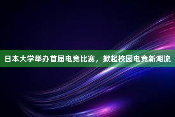 日本大学举办首届电竞比赛，掀起校园电竞新潮流