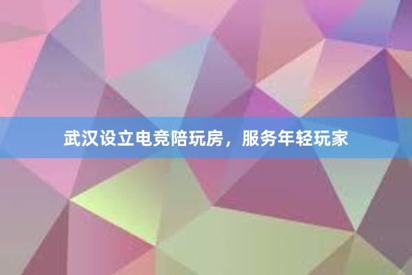 武汉设立电竞陪玩房，服务年轻玩家