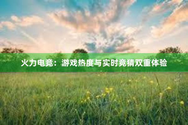 火力电竞：游戏热度与实时竞猜双重体验