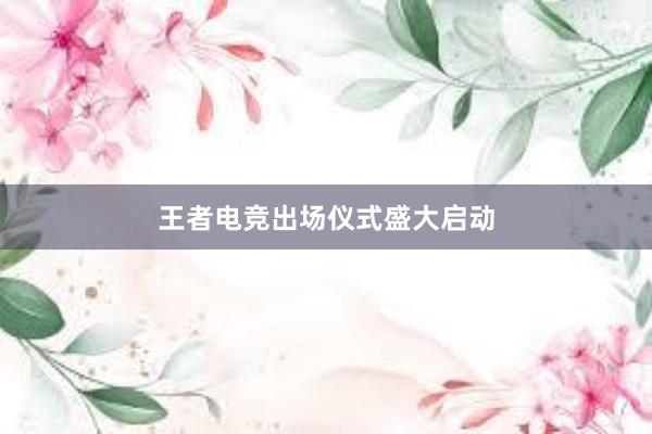 王者电竞出场仪式盛大启动