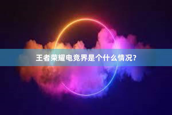 王者荣耀电竞界是个什么情况？