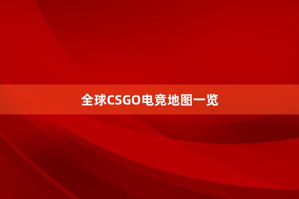 全球CSGO电竞地图一览