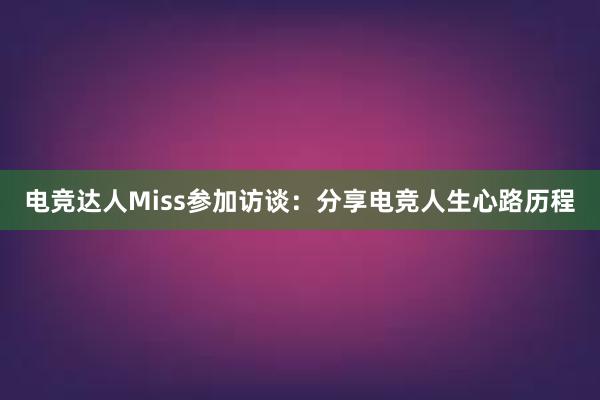 电竞达人Miss参加访谈：分享电竞人生心路历程