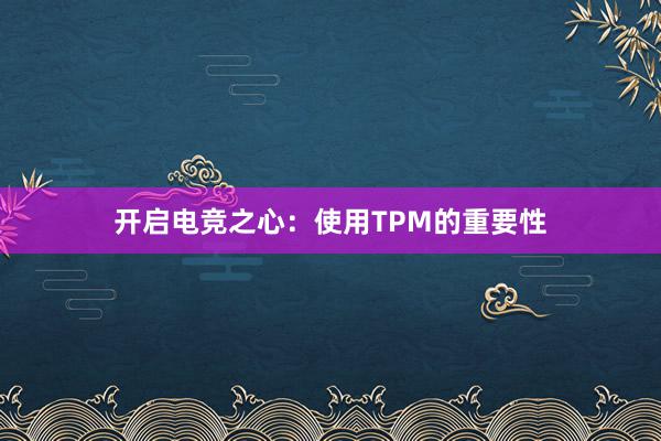 开启电竞之心：使用TPM的重要性