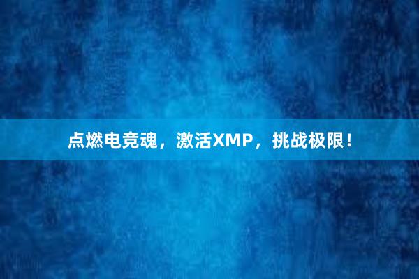 点燃电竞魂，激活XMP，挑战极限！