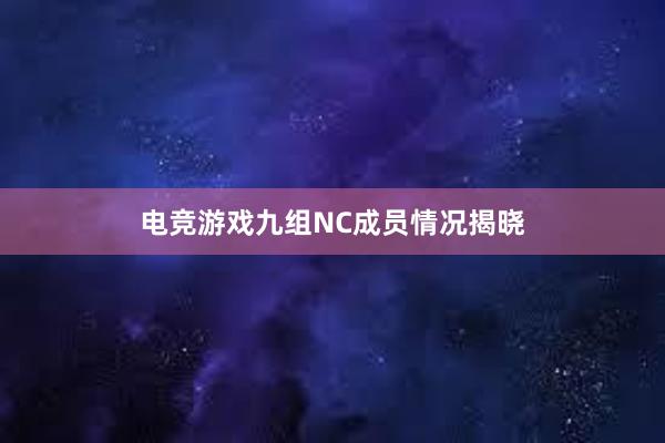 电竞游戏九组NC成员情况揭晓