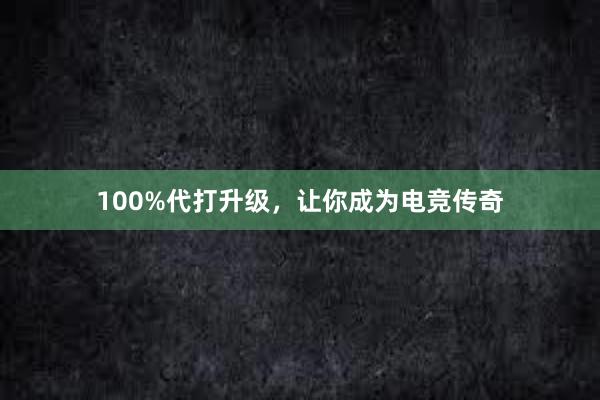 100%代打升级，让你成为电竞传奇