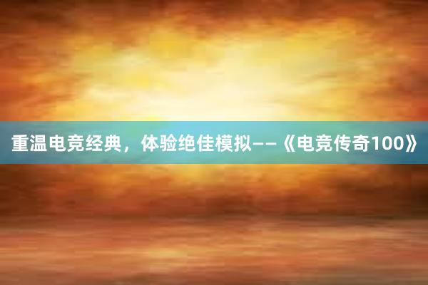 重温电竞经典，体验绝佳模拟——《电竞传奇100》