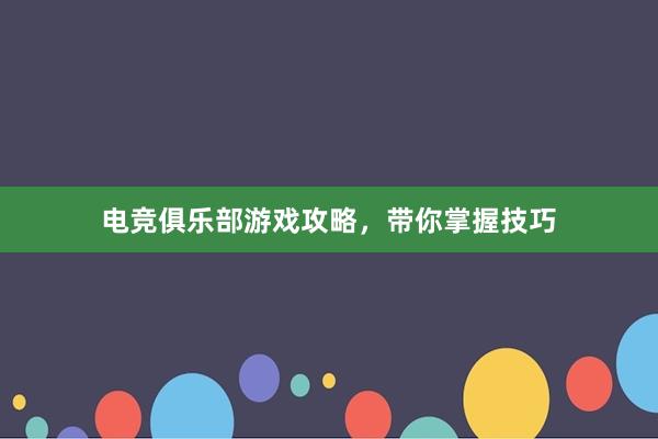 电竞俱乐部游戏攻略，带你掌握技巧