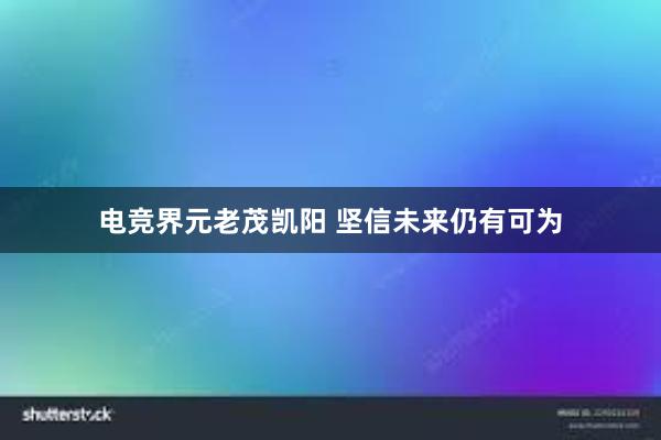 电竞界元老茂凯阳 坚信未来仍有可为