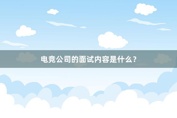 电竞公司的面试内容是什么？