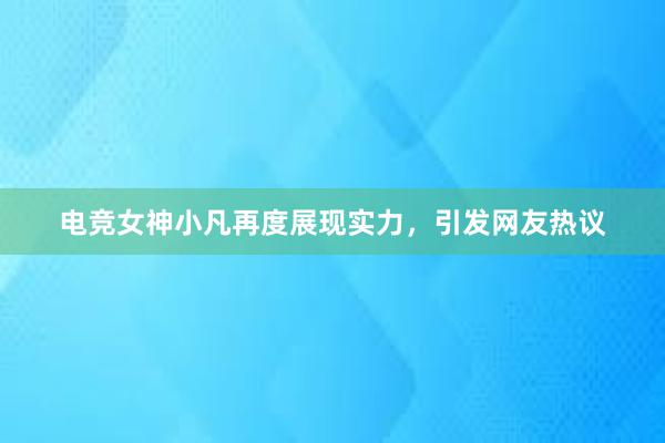 电竞女神小凡再度展现实力，引发网友热议