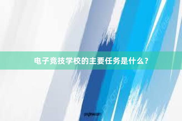 电子竞技学校的主要任务是什么？