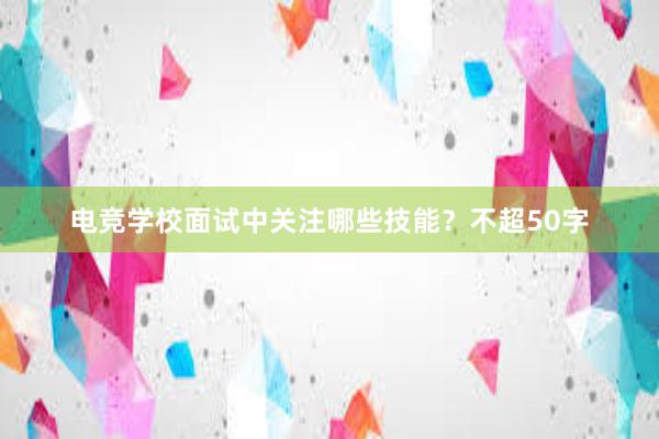 电竞学校面试中关注哪些技能？不超50字