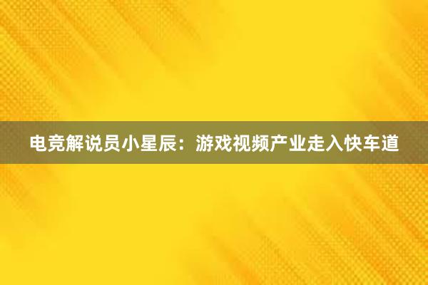 电竞解说员小星辰：游戏视频产业走入快车道