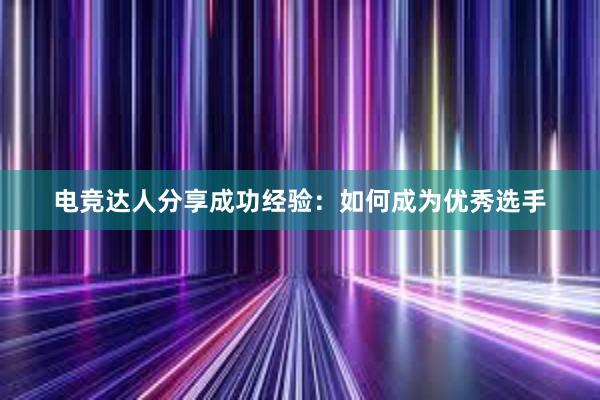 电竞达人分享成功经验：如何成为优秀选手