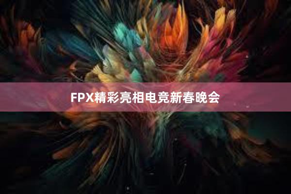 FPX精彩亮相电竞新春晚会