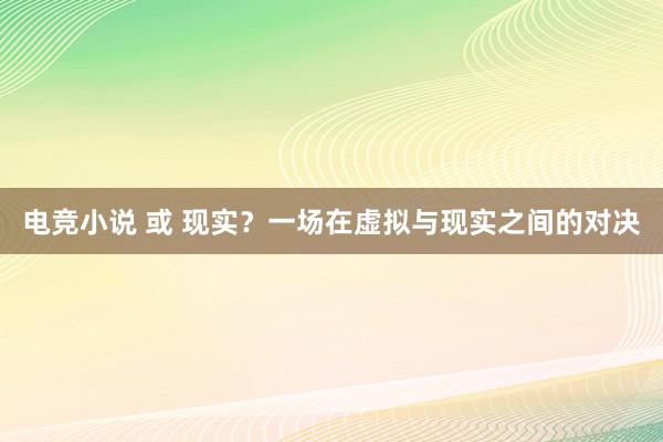 电竞小说 或 现实？一场在虚拟与现实之间的对决