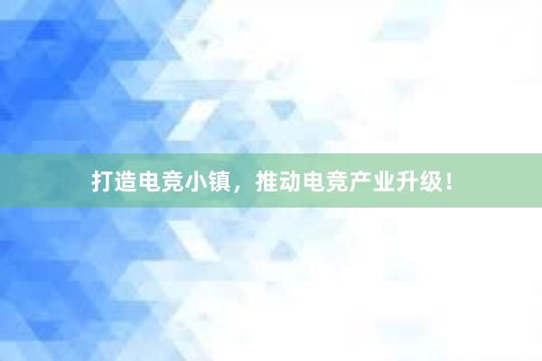 打造电竞小镇，推动电竞产业升级！