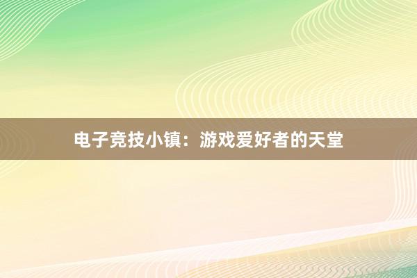 电子竞技小镇：游戏爱好者的天堂