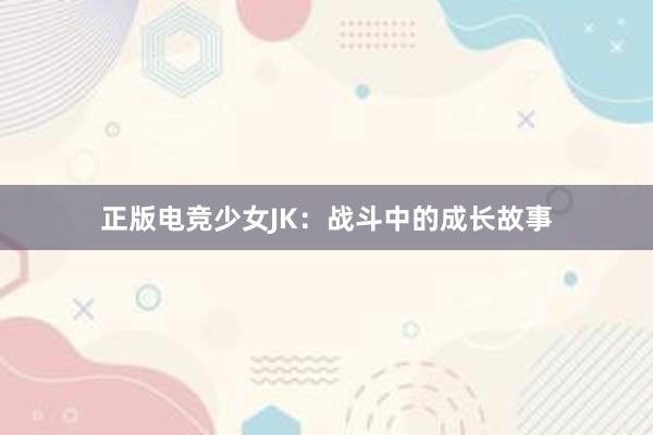 正版电竞少女JK：战斗中的成长故事