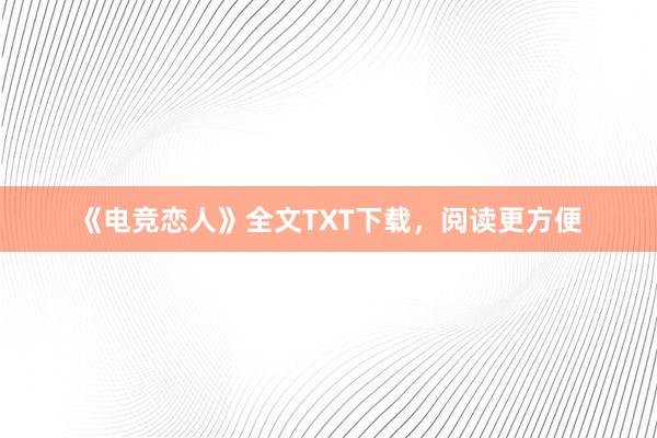 《电竞恋人》全文TXT下载，阅读更方便