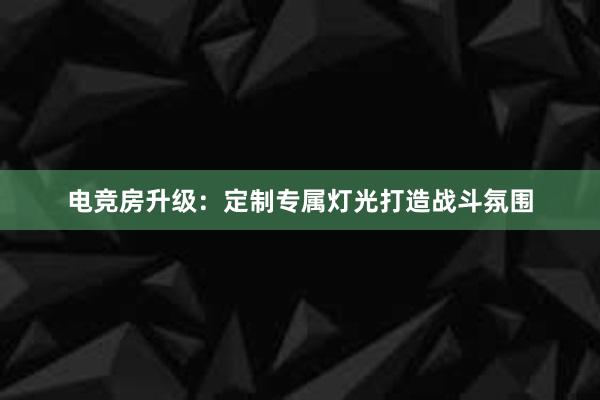 电竞房升级：定制专属灯光打造战斗氛围