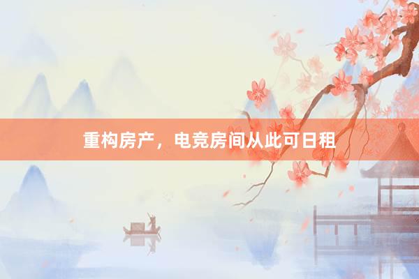 重构房产，电竞房间从此可日租