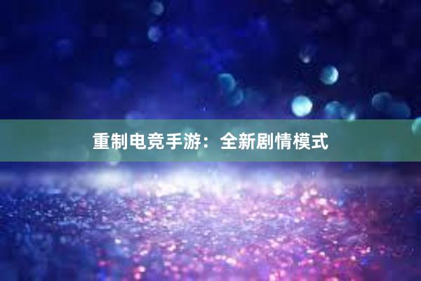 重制电竞手游：全新剧情模式