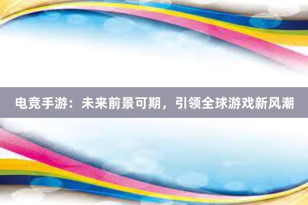 电竞手游：未来前景可期，引领全球游戏新风潮