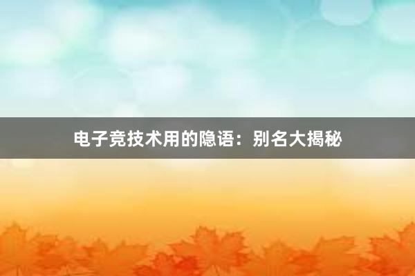 电子竞技术用的隐语：别名大揭秘