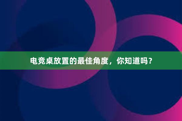 电竞桌放置的最佳角度，你知道吗？