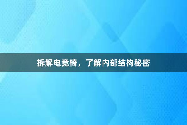 拆解电竞椅，了解内部结构秘密