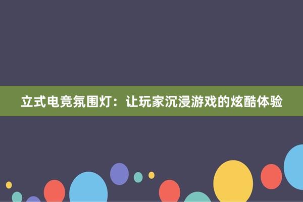 立式电竞氛围灯：让玩家沉浸游戏的炫酷体验